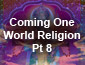 Coming World Religion Pt 8
