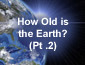 How Old is the Earth? Pt1