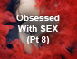 Obsessed With Sex Pt 8