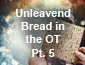 Passover/Unleavened Bread Pt5
