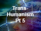 Transhumanism pt5
