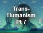 Transhumanism Pt7