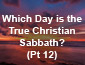 Which Day is the True Christian Sabbath? Pt 12