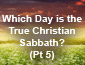 Which Day is the True Christian Sabbath? Pt 5