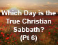 Which Day is the True Christian Sabbath? Pt 6