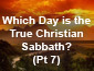 Which Day is the True Christian Sabbath? Pt 7