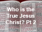 Who is the True Jesus Christ? Pt2