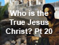Who is the True Jesus Christ? Pt 20