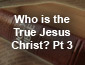 Who is the True Jesus Christ? Pt2
