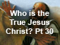 Who Is The True Jesus Christ? Part 30