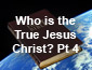 Who is the True Jesus Christ? Pt 4