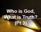 Who is God, What is the Truth? Pt3