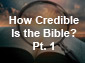 How Credible is the Bible? Part 1