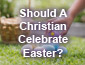 Should Christians Celebrate Easter