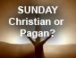 Sunday, Christian or Pagan?