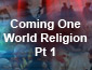 Coming One World Religion Pt 1