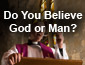 Do You Believe God or Man?