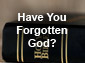 Have You Forgotten God?
