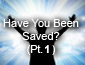 Have you been Saved? Part 1