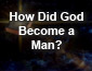 How Did God Become a Man?