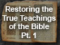 Restoring The True Teachings of the Bible Part 1