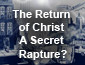 The Return of Christ - A Secret Rapture?