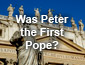 Was Peter the First Pope?