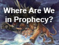 Where are we now in Prophecy?